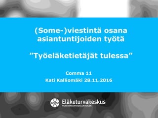 (Some-)viestintä osana
asiantuntijoiden työtä
”Työeläketietäjät tulessa”
Comma 11
Kati Kalliomäki 28.11.2016
 