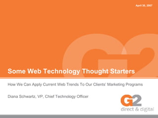 Some Web Technology Thought Starters How We Can Apply Current Web Trends To Our Clients’ Marketing Programs Diana Schwartz, VP, Chief Technology Officer April 30, 2007 