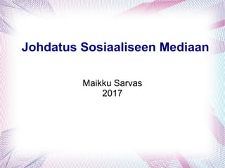 Johdatus Sosiaaliseen Mediaan
Maikku Sarvas
2017
 
