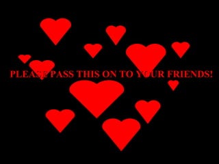 PLEASE PASS THIS ON TO YOUR FRIENDS! 