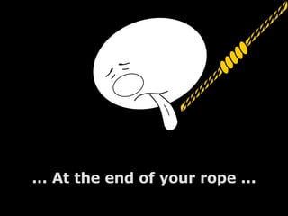 ... At the end of your rope ... 