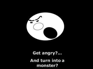 Get angry?... And turn into a monster? 