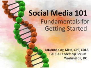 Social Media 101
   Fundamentals for
    Getting Started

    LaDonna Coy, MHR, CPS, CDLA
       CADCA Leadership Forum
                Washington, DC
 