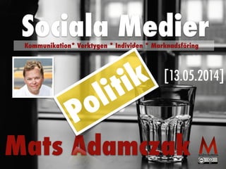 [13.05.2014]
Mats Adamczak
Sociala MedierKommunikation* Verktygen * Individen * Marknadsföring
Politik
 