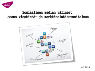 Sosiaalisen median välineet
osana viestintä- ja markkinointisuunnitelmaa
4.3.2015
 