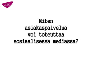 Miten
asiakaspalvelua
voi toteuttaa
sosiaalisessa mediassa?
 