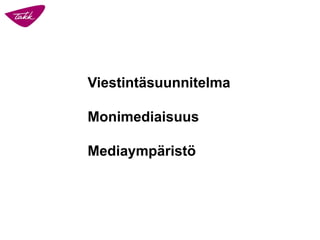 Viestintäsuunnitelma
Monimediaisuus
Mediaympäristö
 