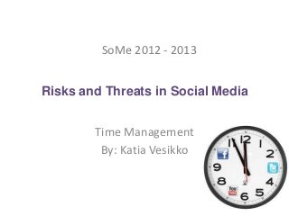 SoMe 2012 - 2013


Risks and Threats in Social Media


        Time Management
         By: Katia Vesikko
 