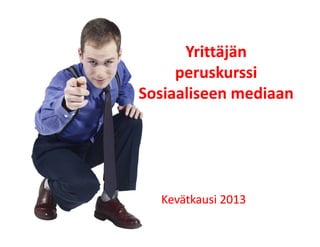 Yrittäjän
         i äjä
     peruskurssi
Sosiaaliseen mediaan




  Kevätkausi 2013
  Kevätkausi 2013
 