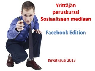 Yrittäjän
peruskurssi
Sosiaaliseen mediaan
Facebook Edition
Kevätkausi 2013
 