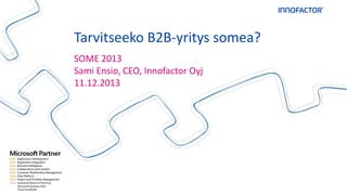 Tarvitseeko B2B-yritys somea?
SOME 2013
Sami Ensio, CEO, Innofactor Oyj
11.12.2013

 