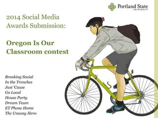 2014 Social Media
Awards Submission:
Oregon Is Our
Classroom contest
Breaking Social
In the Trenches
Just „Cause
Go Local
House Party
Dream Team
ET Phone Home
The Unsung Hero
 