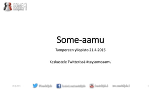 Some-aamu
Tampereen yliopisto 21.4.2015
Keskustele Twitterissä #taysomeaamu
30.4.2015 1
 