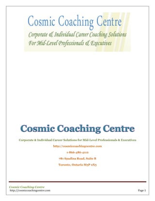 Cosmic Coaching Centre
http://cosmiccoachingcentre.com Page 1
Cosmic Coaching Centre
Corporate & Individual Career Solutions for Mid-Level Professionals & Executives
 
