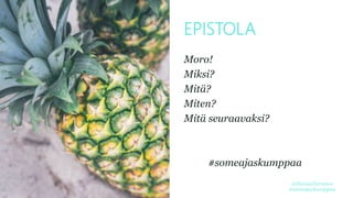 EPISTOLA
Moro!
Miksi?
Mitä?
Miten?
Mitä seuraavaksi?
#someajaskumppaa
@HennaNiiranen
#someajaskumppaa
 