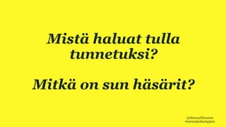 VIISI HYVÄÄ SYYTÄ
Mistä haluat tulla
tunnetuksi?
Mitkä on sun häsärit?
@HennaNiiranen
#someajaskumppaa
 