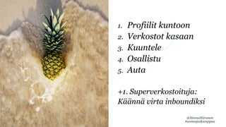 1. Profiilit kuntoon
2. Verkostot kasaan
3. Kuuntele
4. Osallistu
5. Auta
+1. Superverkostoituja:
Käännä virta inboundiksi
@HennaNiiranen
#someajaskumppaa
 
