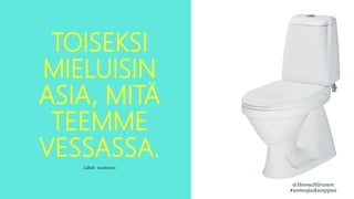 TOISEKSI
MIELUISIN
ASIA, MITÄ
TEEMME
VESSASSA.
Lähde: #aaltonen
@HennaNiiranen
#someajaskumppaa
 