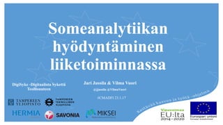 DigiSyke -Digitaalista Sykettä
Teollisuuteen
Someanalytiikan
hyödyntäminen
liiketoiminnassa
Jari Jussila & Vilma Vuori
@jjussila @VilmaVuori
#CMADFI 23.1.17
 