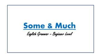 Some & Much
English Grammar – Beginner Level
 