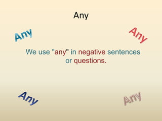 Any


We use "any" in negative sentences
           or questions.
 
