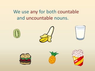 We use any for both countable
 and uncountable nouns.
 