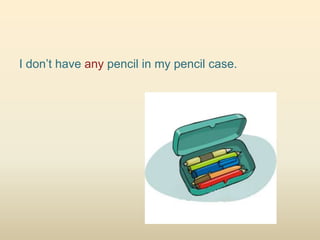 I don’t have any pencil in my pencil case.
 