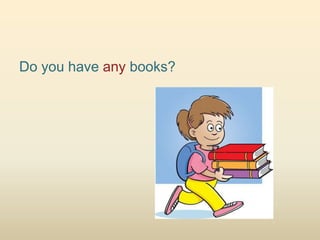 Do you have any books?
 