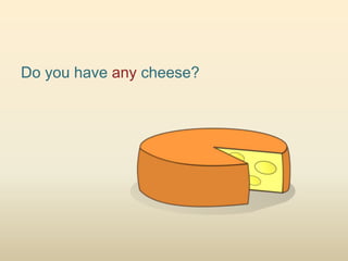 Do you have any cheese?
 