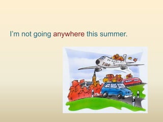 I’m not going anywhere this summer.
 