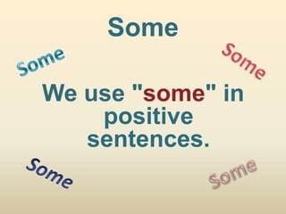 Some

We use "some" in
    positive
   sentences.
 