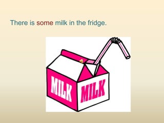 There is some milk in the fridge.
 