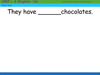 They have ______chocolates.
I.E.P «Nuestra Señora de Guadalupe»UNIT – 4 English - 1st
Som /any
 