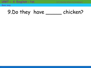 9.Do they have _____ chicken?
I.E.P «Nuestra Señora de Guadalupe»UNIT – 4 English - 1st
Som /any
 