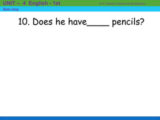 10. Does he have____ pencils?
I.E.P «Nuestra Señora de Guadalupe»UNIT – 4 English - 1st
Som /any
 