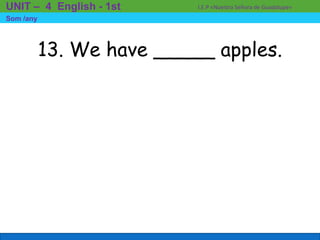 13. We have _____ apples.
I.E.P «Nuestra Señora de Guadalupe»UNIT – 4 English - 1st
Som /any
 