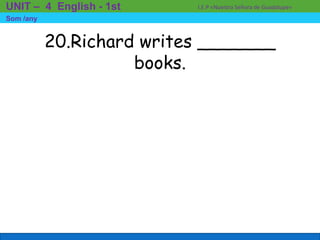 20.Richard writes _______
books.
I.E.P «Nuestra Señora de Guadalupe»UNIT – 4 English - 1st
Som /any
 