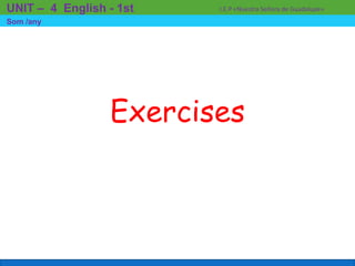 Exercises
I.E.P «Nuestra Señora de Guadalupe»UNIT – 4 English - 1st
Som /any
 