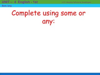 Complete using some or
any:
I.E.P «Nuestra Señora de Guadalupe»UNIT – 4 English - 1st
Som /any
 