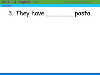 3. They have _______ pasta.
I.E.P «Nuestra Señora de Guadalupe»UNIT – 4 English - 1st
Som /any
 