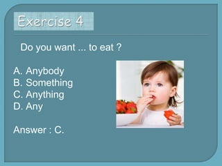 Do you want ... to eat ?
A. Anybody
B. Something
C. Anything
D. Any

Answer : C.

 