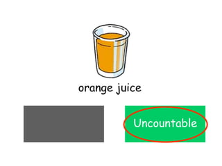 Countable Uncountable
orange juice
Uncountable
 