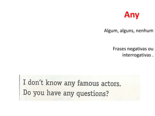 Any
Algum, alguns, nenhum


   Frases negativas ou
       interrogativas .
 