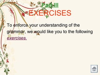 Part III
EXERCISES
To enforce your understanding of the
grammar, we would like you to the following
exercises.
 