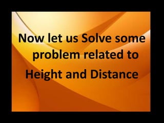 Now let us Solve some 
problem related to 
Height and Distance 
 