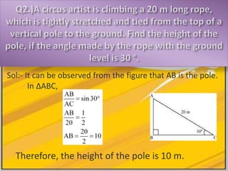 Sol:- It can be observed from the figure that AB is the pole. 
In ΔABC, 
Therefore, the height of the pole is 10 m. 
 