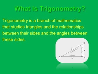 Trigonometry is a branch of mathematics 
that studies triangles and the relationships 
between their sides and the angles between 
these sides. 
 