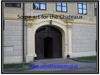 Some art for the Chateaux See www.zamekhostacov.co.cz 