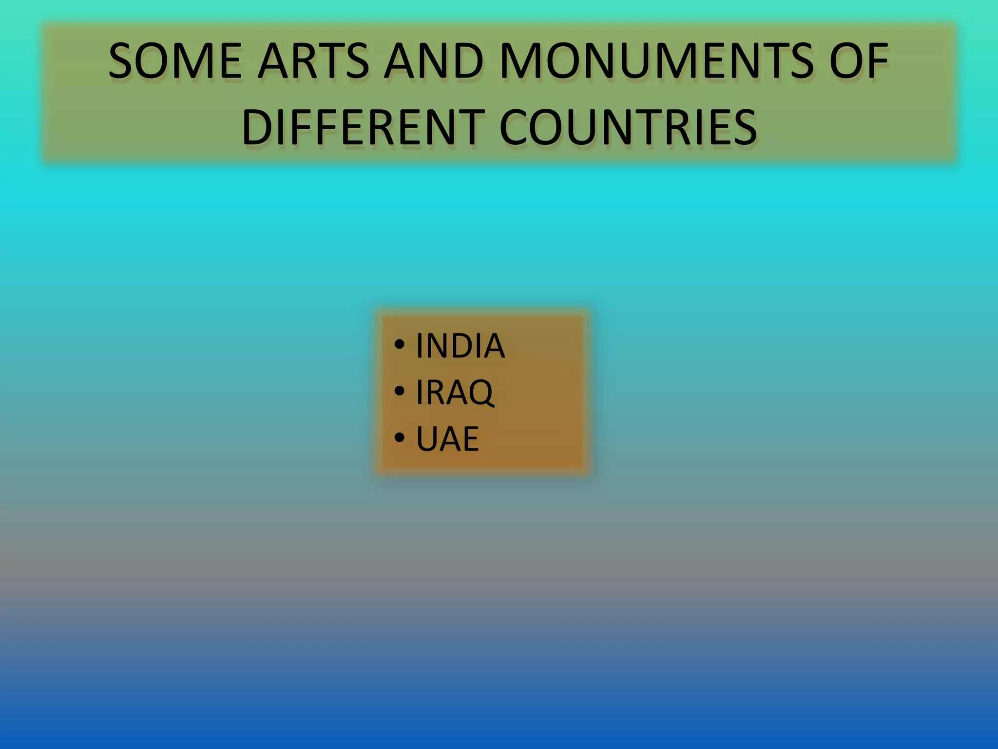 SOME ARTS AND MONUMENTS OF
DIFFERENT COUNTRIES
• INDIA
• IRAQ
• UAE