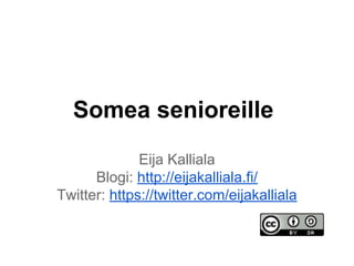 Somea senioreille
Eija Kalliala
Blogi: http://eijakalliala.fi/
Twitter: https://twitter.com/eijakalliala
 